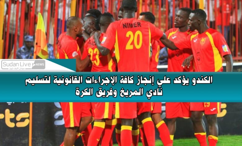الكندو يؤكد علي إنجاز كافة الإجراءات القانونية لتسليم نادي المريخ وفريق الكرة 1 ٢٠٢١٠٦٢٨ ٢٠٣٧٣٩