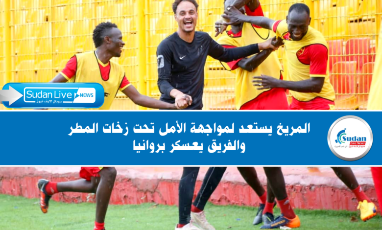 المريخ يستعد لمواجهة الأمل تحت زخات المطر والفريق يعسكر بروانيا 1 IMG 20210811 182023