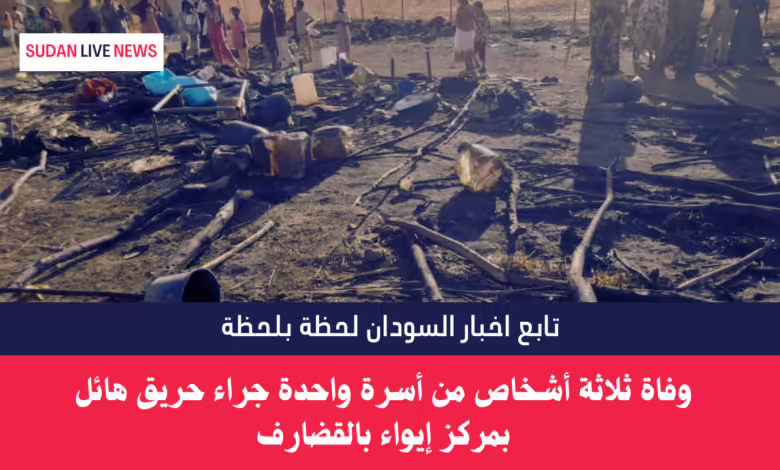 وفاة ثلاثة أشخاص من أسرة واحدة جراء حريق هائل بمركز إيواء بالقضارف 1 وفاة ثلاثة أشخاص من أسرة واحدة جراء حريق هائل بمركز إيواء بالقضارف