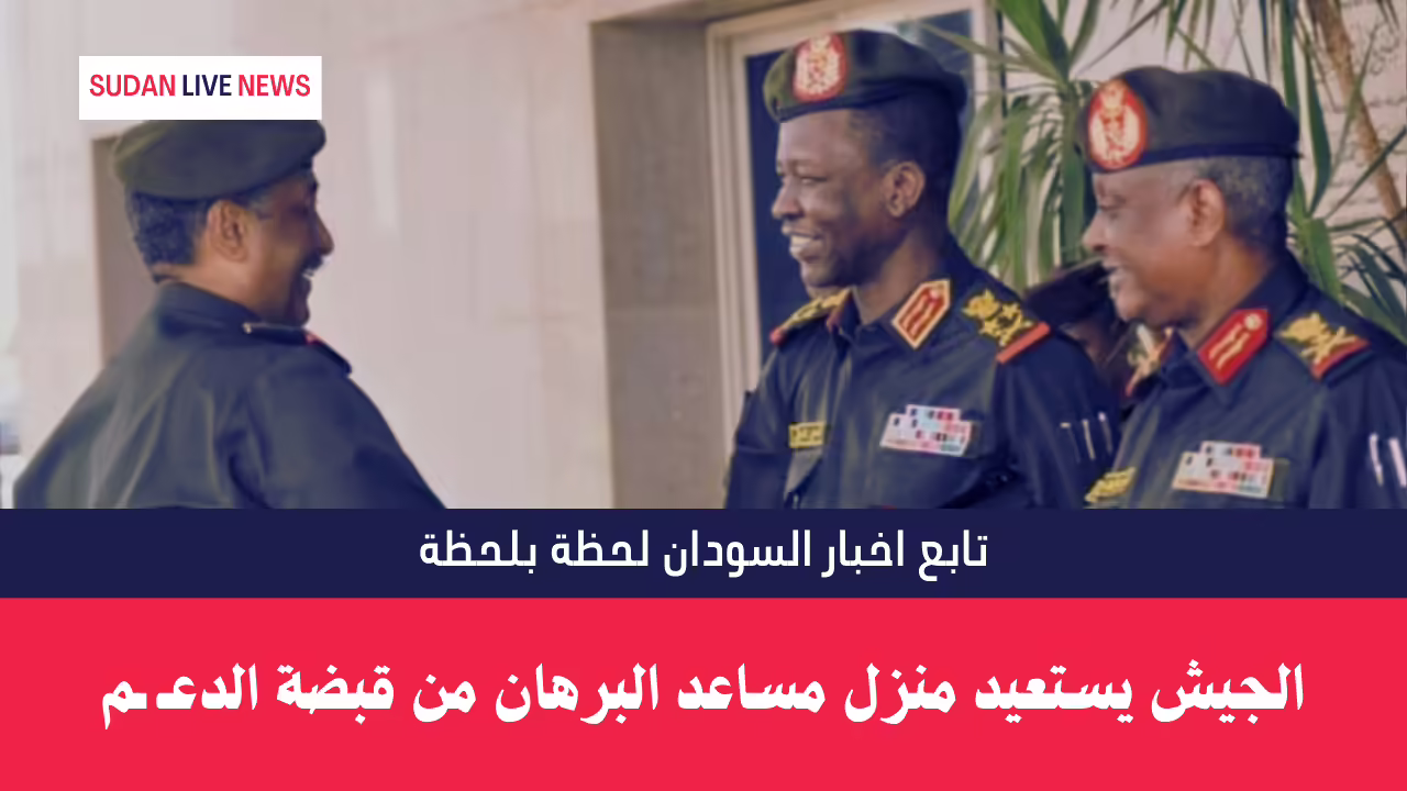 الجيش يستعيد منزل مساعد البرهان من قبضة الدعـ ـم