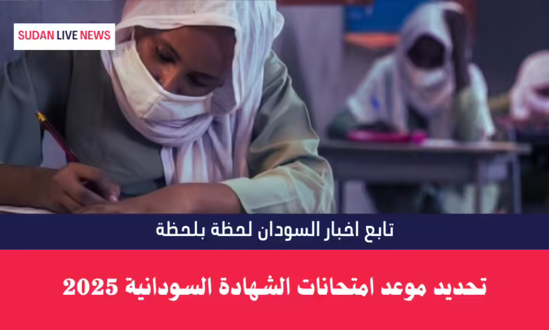 تحديد موعد امتحانات الشهادة السودانية 2025 1 تحديد موعد امتحانات الشهادة السودانية 2025