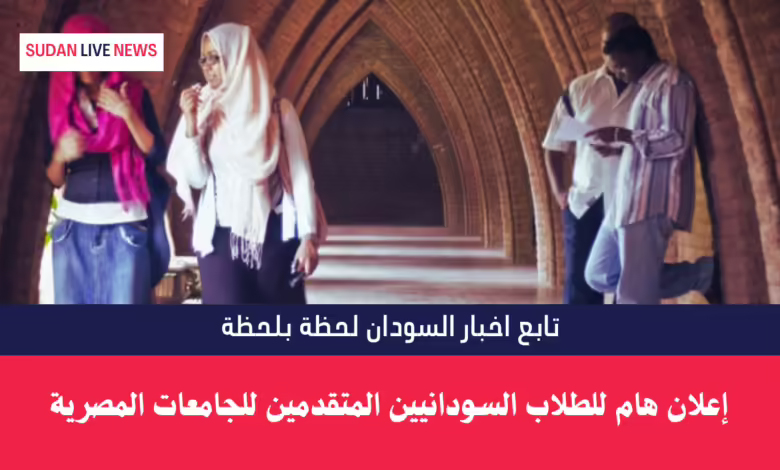 إعلان هام للطلاب السودانيين المتقدمين للجامعات المصرية 1 إعلان هام للطلاب السودانيين المتقدمين للجامعات المصرية