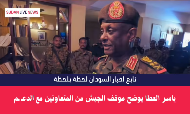 ياسر العطا يوضح موقف الجيش من المتعاونين مع الدعـ ـم 1 ياسر العطا يوضح موقف الجيش من المتعاونين مع الدعـ ـم