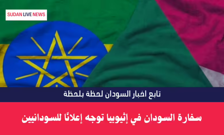سفارة السودان في إثيوبيا توجه إعلانًا للسودانيين 1 إثيوبيا