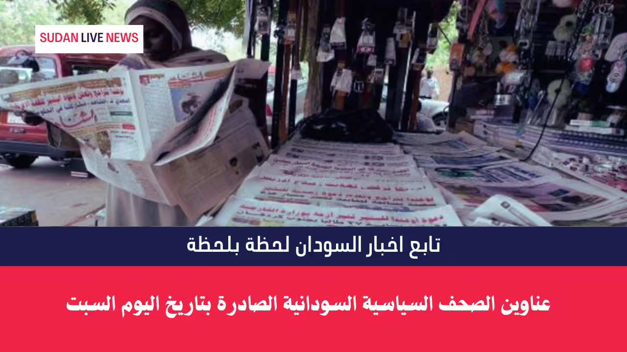 عناوين الصحف السياسية السودانية الصادرة بتاريخ اليوم السبت