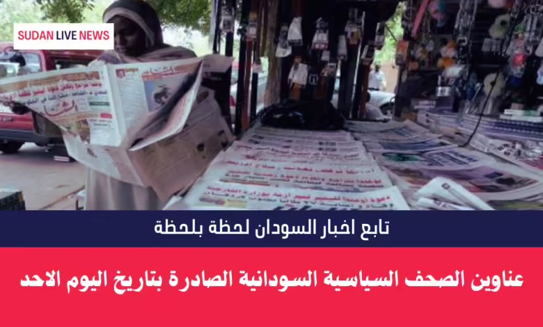 عناوين الصحف السياسية السودانية الصادرة بتاريخ اليوم الاحد 1 عناوين الصحف