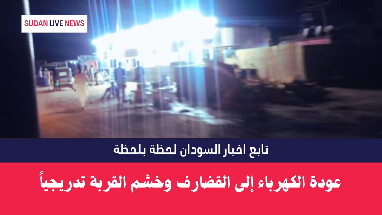 عودة الكهرباء إلى القضارف وخشم القربة تدريجياً