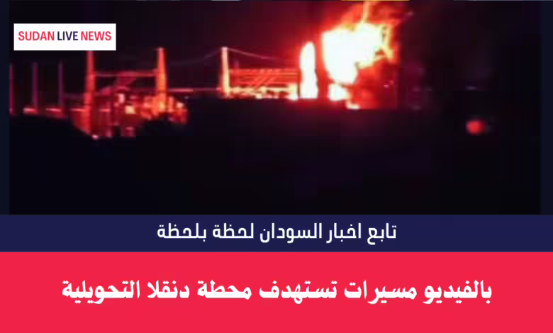 بالفيديو مسيرات تستهدف محطة دنقلا التحويلية وتحول المدينة الى ظلام دامس 1 بالفيديو مسيرات تستهدف محطة دنقلا التحويلية