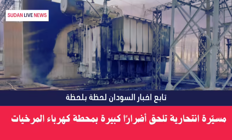 مسيّرة انتحارية تلحق أضرارًا كبيرة بمحطة كهرباء المرخيات 1 مسيّرة انتحارية تلحق أضرارًا كبيرة بمحطة كهرباء المرخيات