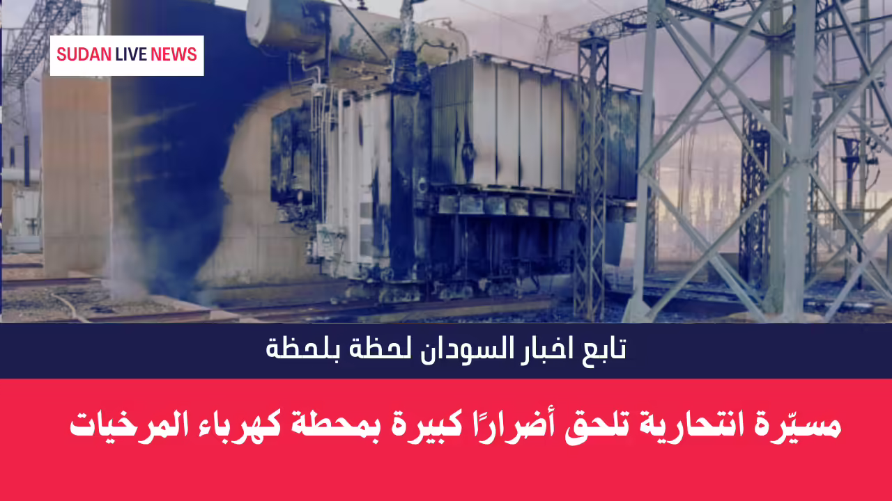 مسيّرة انتحارية تلحق أضرارًا كبيرة بمحطة كهرباء المرخيات