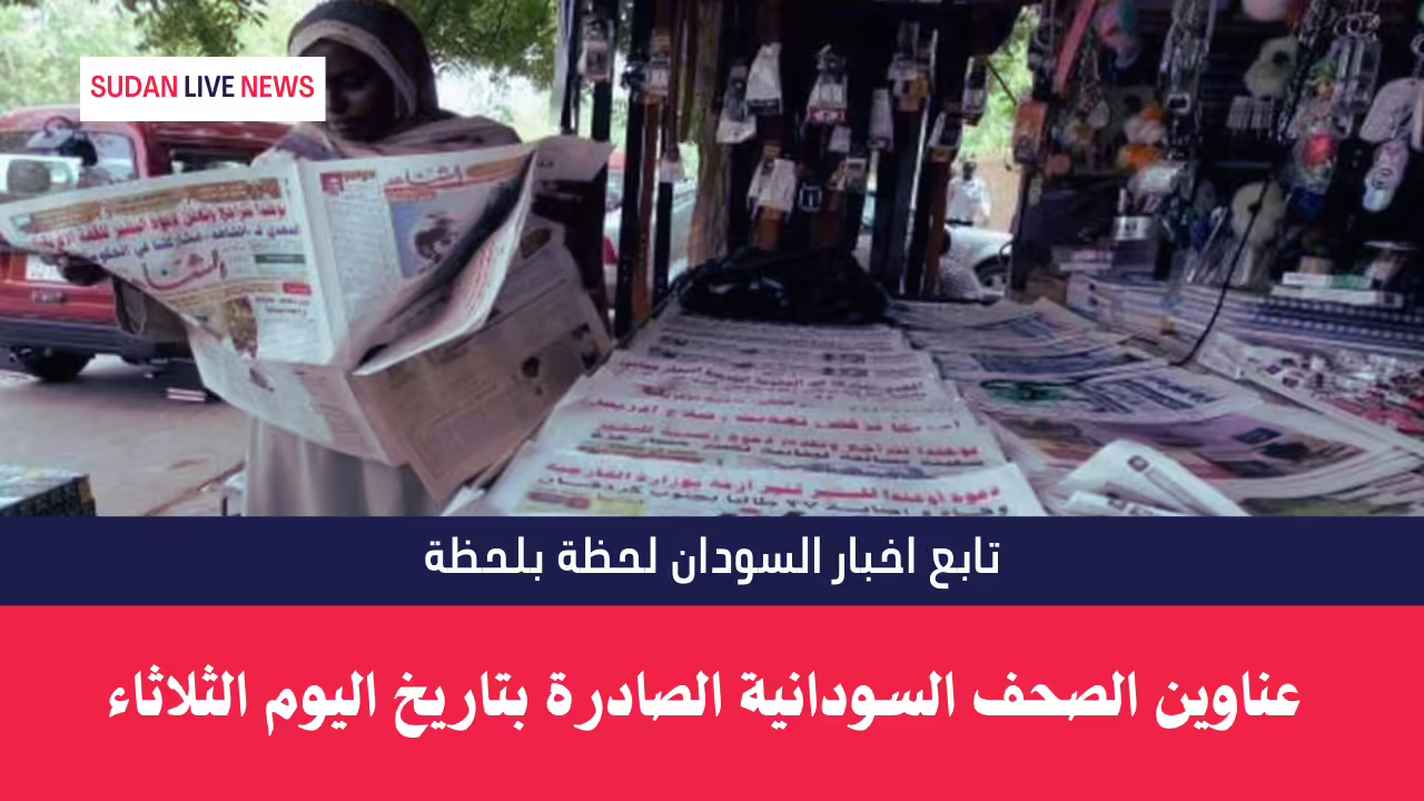 عناوين الصحف السودانية الصادرة بتاريخ اليوم الثلاثاء