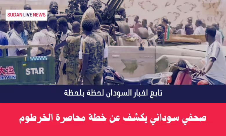 صحفي سوداني يكشف عن خطة محاصرة الخرطوم 1 صحفي سوداني يكشف عن خطة محاصرة الخرطوم