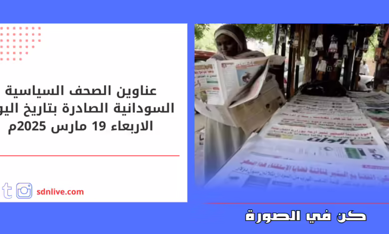عناوين الصحف السياسية السودانية الصادرة بتاريخ اليوم الاربعاء 19 مارس 2025م 1 عناوين الصحف السياسية السودانية الصادرة بتاريخ اليوم الاربعاء 19 مارس 2025م