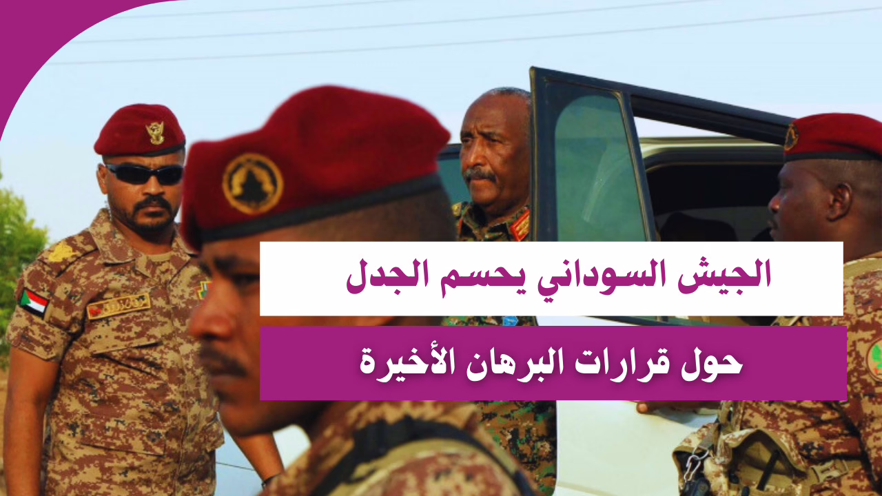 الجيش السوداني يحسم الجدل حول قرارات البرهان الأخيرة